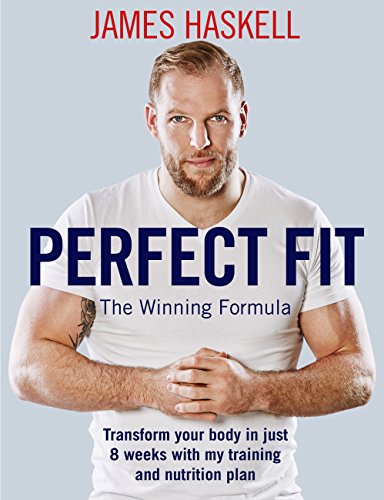 Perfect Fit: The Winning Formula: Transform your body in just 8 weeks with my training and nutrition by James Haskell