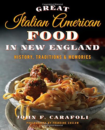 Great Italian American Food in New England: History, Traditions & Memories Great Italian American Food in New England: History, Traditions & Memories