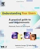 Understanding Your Users : A Practical Guide to User Requirements Methods, Tools, and Techniques, Courage, Catherine and Baxter, Kathy, 1558609350