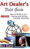 Art Dealer's Field Guide: How to Profit in Art, Buying and Selling Valuable Paintings by Ron Davis