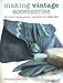 Making Vintage Accessories: 25 Original Sewing Projects Inspired by the 1920s-60s by 