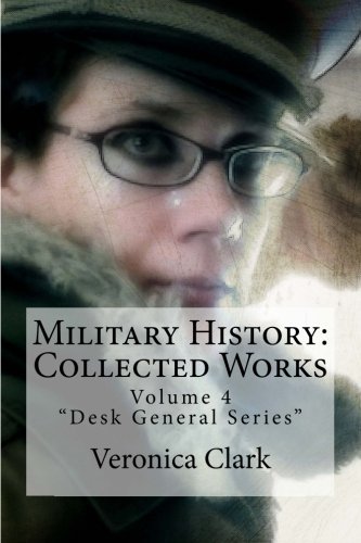Military History: Collected Works: Volume 4 (Desk General) Military History: Collected Works: Volume 4 (Desk General)
