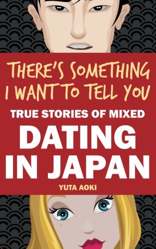 There's Something I Want to Tell You: True Stories of Mixed Dating in Japan