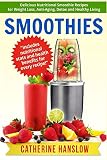 Smoothies: Delicious Nutritional Smoothie Recipes for Weight Loss, Anti-Aging, Detox and Healthy Liv by Catherine Hanslow