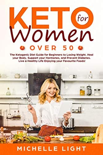 Keto for Women Over 50: The Ketogenic Diet Guide for Beginners for Losing Weight,Heal your Body, Supporting your Hormones and Preventing Diabetes. Live an Healthy Life Enjoying your Favourites Foods!