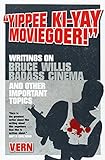 Yippee Ki-Yay Moviegoer!: Writings on Bruce Willis, Badass Cinema and Other Important Topics