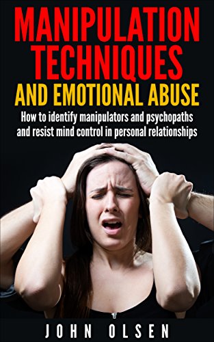 Manipulation Techniques And Emotional Abuse: How to identify manipulators and psychopaths and resist mind control in personal relationships (Manipulation Psychology, Psychopath test, Relationships)