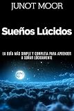 Sueños Lúcidos - Cómo experimentar sueños lúcidos, la guía más simple y completa para aprende by Junot Moor