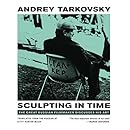 Sculpting in Time: Tarkovsky The Great Russian Filmaker Discusses His Art