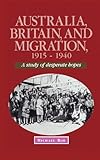 Australia, Britain and Migration, 1915-1940 : A Study of Desperate Hopes, Roe, Michael, 0521465079