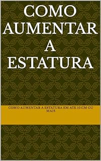 Livro Como Aumentar a Estatura: Como aumentar a estatura em ate 10 cm ou mais