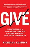 Give: The Ultimate Guide To Using Facebook Advertising to Generate More Leads, More Clients, and Massive ROI