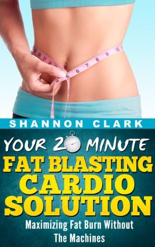 Your 20 Minute Fat Blasting Cardio Solution: Maximizing Fat Burn Without The Machines Kindle Edition