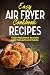 EASY AIR FRYER COOKBOOK RECIPES: TASTY BEGINNER RECIPES FOR TWO WITH PICTURES by Shahbaaz Akhtar