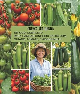Livro Renda Extra no Quintal: Guia Completo para Cultivar Tomate Cereja, Quiabo e Abobrinha e Lucrar!: Aprenda a cultivar, colher e vender tomate cereja, quiabo ... abobrinha menina, e transforme seu quintal!