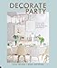 Decorate for a Party: Stylish and Simple Ideas for Meaningful Gatherings by Holly Becker, Leslie Shewring