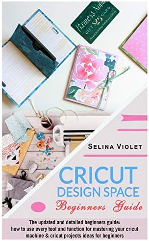 Cricut Design Space – Beginners Guide: The Updated and Detailed Beginners Guide: how to use every tool and function for mastering your Cricut Machine & Cricut Projects Ideas for Beginners