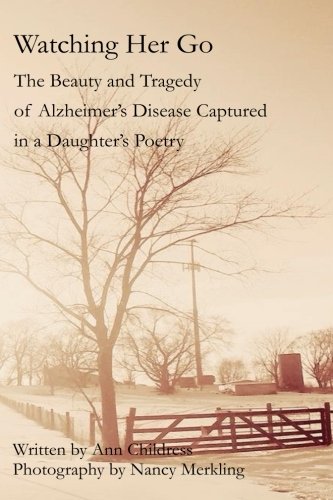 Watching Her Go: The Beauty and Tragedy of Alzheimer's Disease Captured in a Daughter's Poetry by Ann Childress
