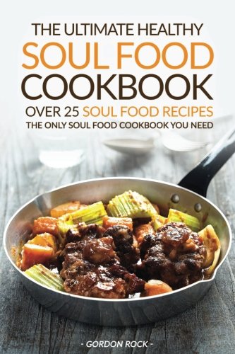 The Ultimate Healthy Soul Food Cookbook - Over 25 Soul Food Recipes: The Only Soul Food Cookbook You Need