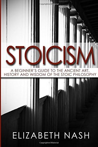 Stoicism: A Beginner’s Guide to the Ancient Art, History and Wisdom of the Stoic Philosophy Paperback – July 21, 2017