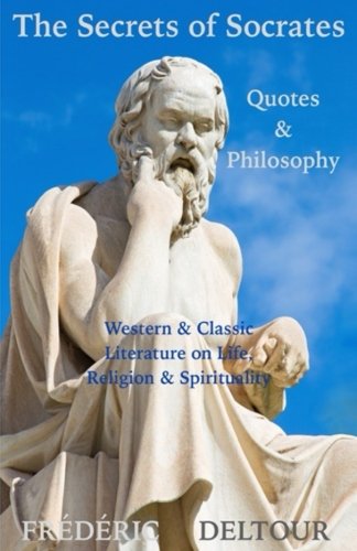 Socrates Quotes About Life Amazon.fr - The Secrets Of Socrates Quotes & Philosophy: Western & Classic  Literature On Life, Religion & Spirituality - Deltour, Frédéric - Livres