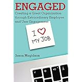 Engaged: Creating a Great Organization through Extraordinary Employee and User Engagement