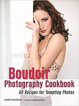 The Boudoir Photography Cookbook 60 Recipes For Tempting Photos Rozenbaum Jennifer 9781608958795 Amazon Com Books