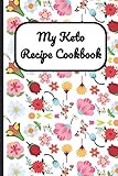 My Keto Recipe Cookbook: Flowers Cover, Blank Recipe Book to Write Personal Meals Cooking Plans: Collect Your Best Recipes All in One Custom Cookbook, (120-Recipe Journal and Organizer) by Janice H McKlansky Publishing