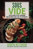 Sous Vide: The Authoritative Cookbook for Delicious Sous Vide Paleo Recipes Sous Vide: The Authoritative Cookbook for Delicious Sous Vide Paleo Recipes