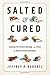 Salted and Cured: Savoring the Culture, Heritage, and Flavor of America's Preserved Meats