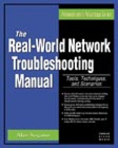 The Real World Network Troubleshooting Manual: Tools, Techniques, and Scenarios (Administrator's Adv The Real World Network Troubleshooting Manual: Tools, Techniques, and Scenarios (Administrator's Adv