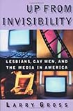 Up from Invisibility : Lesbians, Gay Men, and the Media in America, Gross, Larry P. and Gross, Larry, 0231119526