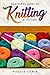 Beginners Guide To Knitting by Pictures: Learn to Knit with Simple Step-By-Step Instructions and Ful by Maggie Samir