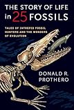 The Story of Life in 25 Fossils: Tales of Intrepid Fossil Hunters and the Wonders of Evolution