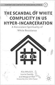 Amazon Com The Scandal Of White Complicity In Us Hyper Incarceration A Nonviolent Spirituality