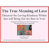 The True Meaning of Love – Discover the Loving-Kindness Within that will Bring Out the Best in You!: Illustrated with Expressive Pre-Columbian Art Decoding the Secrets to Happiness.
