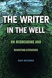 The Writer in the Well: On Misreading and Rewriting Literature (THEORY INTERPRETATION NARRATIV) by