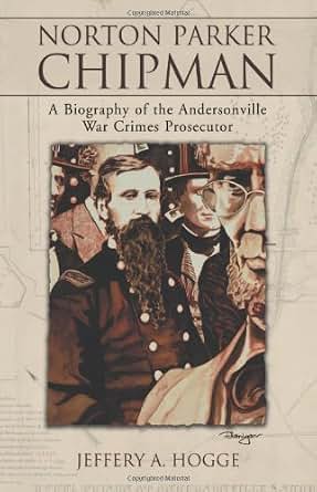 Amazon Com Norton Parker Chipman A Biography Of The Andersonville War Crimes Prosecutor Ebook