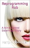 Reprogramming Rob: A Mind Control Sisterhood Story