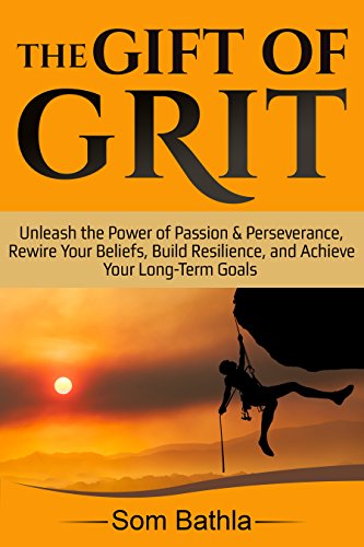 The Gift of Grit: Unleash the Power of Passion & Perseverance, Rewire Your Beliefs, Build Resilience, and Achieve Your Long-term Goals