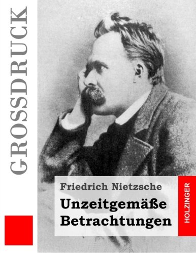Unzeitgemäße Betrachtungen (Großdruck): David Strauß / Vom Nutzen und Nachteil der Historie für das Leben / Schopenhauer als Erzieher / Richard Wagner in Bayreuth (German Edition)