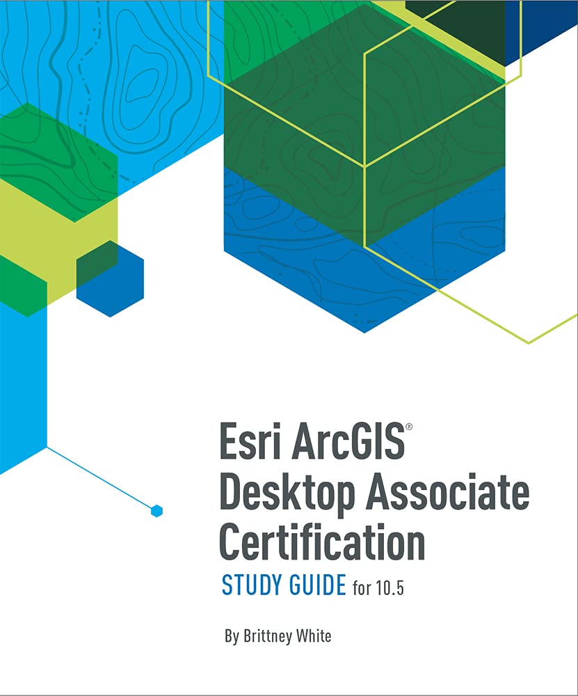 Esri ArcGIS Desktop Associate Certification Study Guide: For 10.5