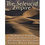 The Seleucid Empire: The History of the Empire Forged in the Ancient Near East After Alexander the Great’s Death