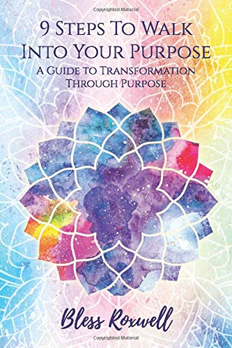 9 Steps To Walk Into Your Purpose A Guide To Transformation Through Purpose Roxwell Bless Amazon Com Books