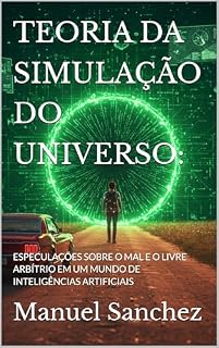 Livro TEORIA DA SIMULAÇÃO DO UNIVERSO:: ESPECULAÇÕES SOBRE O MAL E O LIVRE ARBÍTRIO EM UM MUNDO DE INTELIGÊNCIAS ARTIFICIAIS