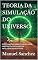 Livro TEORIA DA SIMULAÇÃO DO UNIVERSO:: ESPECULAÇÕES SOBRE O MAL E O LIVRE ARBÍTRIO EM UM MUNDO DE INTELIGÊNCIAS ARTIFICIAIS (Mundo Distópico)