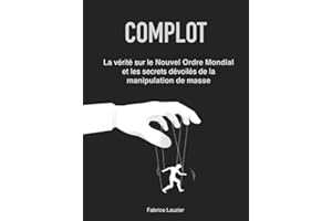 Complot: La vérité sur le Nouvel Ordre Mondial et les secrets dévoilés de la manipulation de masse (French Edition)