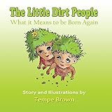 The Little Dirt People: What it Means to be Born Again by Tempe Brown