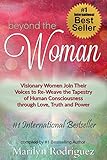 Beyond The Woman: Visionary Women Join Their Voices And Re-Weave The Tapestry Of Human Consciousness Through Love, Truth And Power