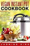 Vegan Instant Pot Cookbook: Healthy and Delicious Plant-Based Recipes for Your Pressure Cooker Vegan Instant Pot Cookbook: Healthy and Delicious Plant-Based Recipes for Your Pressure Cooker